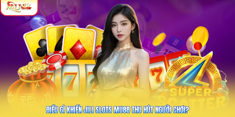 Điều gì khiến JILI Slots Mu88 thu hút người chơi?