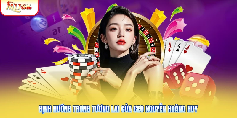 CEO Nguyễn Hoàng Huy | Người Đứng Sau Sự Thành Công Của Mu88 Định hướng trong tương lai của CEO Nguyễn Hoàng Huy