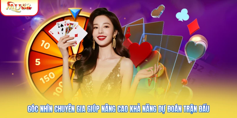 Góc nhìn chuyên gia giúp nâng cao khả năng dự đoán trận đấu