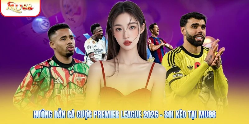 Hướng Dẫn Cá Cược Premier League 2026 - Soi Kèo Tại Mu88