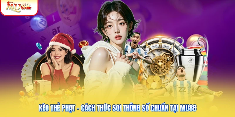 Kèo Thẻ Phạt - Cách Thức Soi Thông Số Chuẩn Tại Mu88