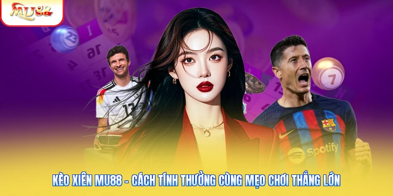 Kèo Xiên Mu88 - Cách Tính Thưởng Cùng Mẹo Chơi Thắng Lớn