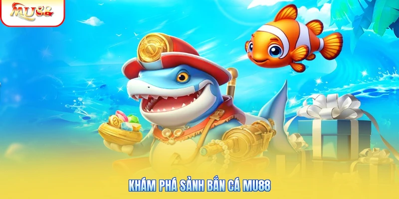 Khám phá sảnh bắn cá Mu88