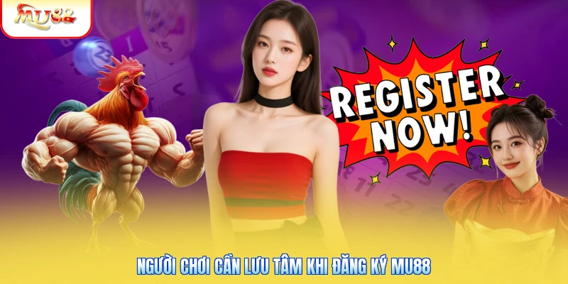 Người chơi cần lưu tâm khi đăng ký Mu88