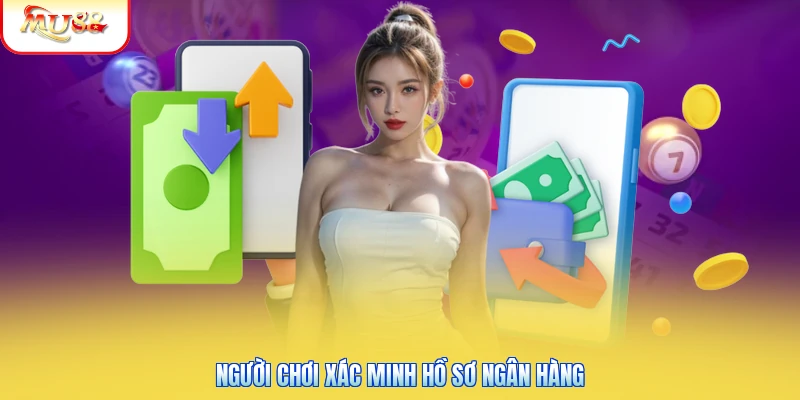 Rút Tiền Mu88 Người chơi xác minh hồ sơ ngân hàng