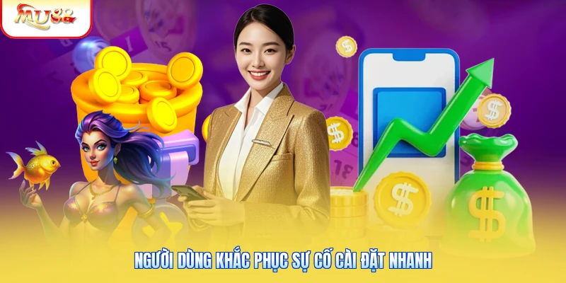Người dùng khắc phục sự cố cài đặt nhanh