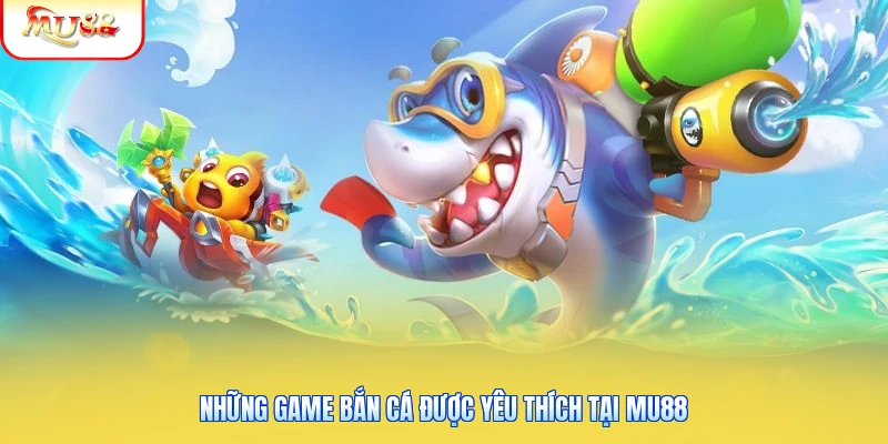 Những game bắn cá được yêu thích tại Mu88