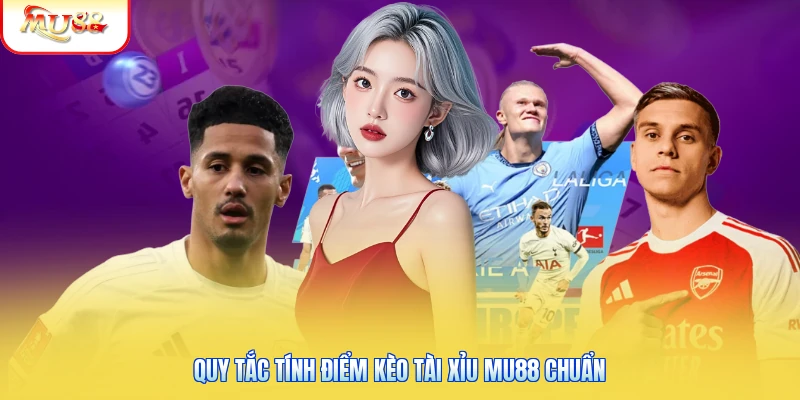 Kèo Tài Xỉu Mu88 - Bảng Cược Bóng Đá Chuẩn Xác Cao Quy tắc tính điểm kèo tài xỉu Mu88 chuẩn
