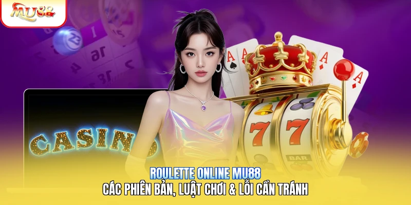 Roulette Online Mu88 | Các Phiên Bản, Luật Chơi & Lỗi Cần Tránh