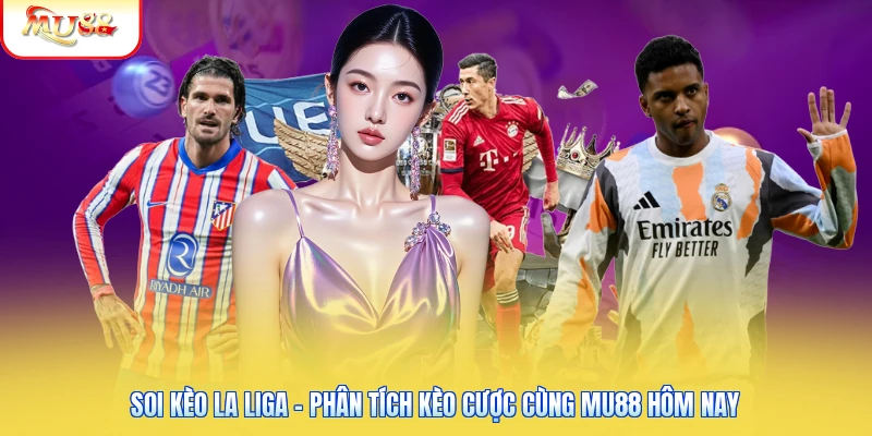 Soi Kèo La Liga - Phân Tích Kèo Cược Cùng Mu88 Hôm Nay Soi Kèo La Liga - Phân Tích Kèo Cược Cùng Mu88 Hôm Nay