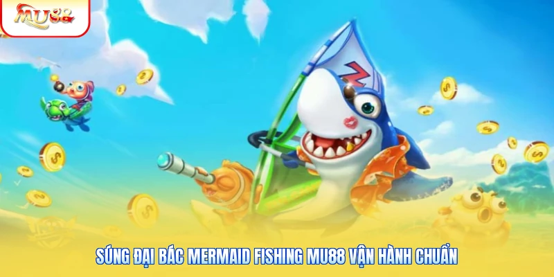 Súng đại bác Mermaid Fishing Mu88 vận hành chuẩn