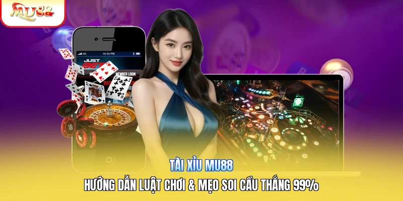 Tài Xỉu Mu88 | Hướng Dẫn Luật Chơi & Mẹo Soi Cầu Thắng 99%