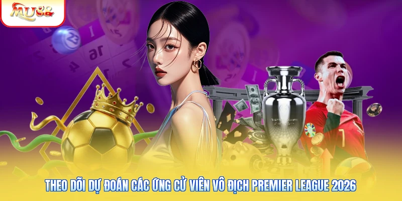 Dự Đoán Các Ứng Cử Viên Vô Địch Premier League 2026 Từ Mu88 Theo dõi dự đoán các ứng cử viên vô địch Premier League 2026