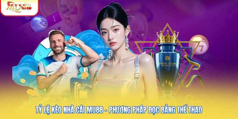 Tỷ Lệ Kèo Nhà Cái Mu88 - Phương Pháp Đọc Bảng Thể Thao