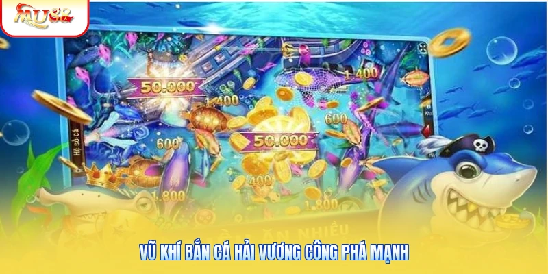 Vũ khí Bắn Cá Hải Vương công phá mạnh