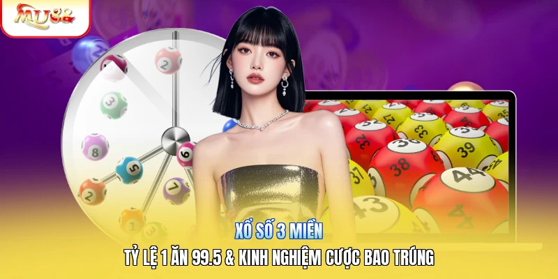 Xổ Số 3 Miền | Tỷ Lệ 1 Ăn 99.5 & Kinh Nghiệm Cược Bao Trúng