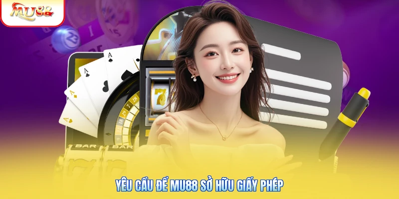 Giấy Phép Hoạt Động Mu88 | Chứng Nhận Pháp Lý Bảo Vệ Người Chơi Yêu cầu để Mu88 sở hữu giấy phép